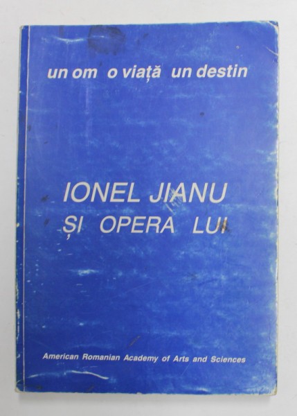 UN OM , O VIATA , UN DESTIN - IONEL JIANU SI OPERA LUI