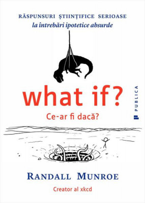 What if? Ce-ar fi dacă? Răspunsuri ştiinţifice serioase la &amp;icirc;ntrebări ipotetice absurde - Paperback brosat - Randall Munroe - Publica foto