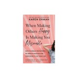 When Making Others Happy Is Making You Miserable: How to Break the Pattern of People-Pleasing and Confidently Live Your Life