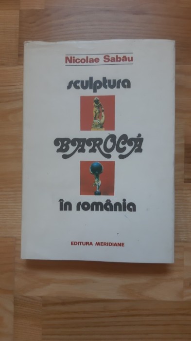 Nicolae Sabau - Sculptura baroca in Romania secolele XVII-XVIII ( 1992 ) stilul baroc romaneasca istoria sculpturii din