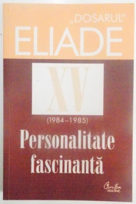 DOSARUL MIRCEA ELIADE , XV (1984 - 1985) , PERSONALITATE FASCINANTA de MIRCEA HANDOCA , 2013 foto