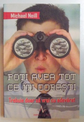 POTI AVEA TOT CE ITI DORESTI , TREBUIE DOAR SA VREI CU ADEVARAT de MICHAEL NEILL , 2007 foto
