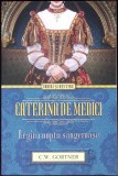 CATERINA DE MEDICI. REGINA NOPTII SANGEROASE-C.W. GORTNER-341903