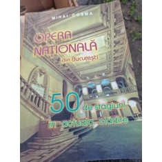 OPERA NATIONALA DIN BUCURESTI. 50 DE STAGIUNI IN ACTUALA CLADIRE - MIHAI COSMA