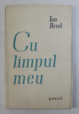 CU TIMPUL MEU , POEZII de ION BRAD , 1958 *DEDICATIA AUTORULUI foto