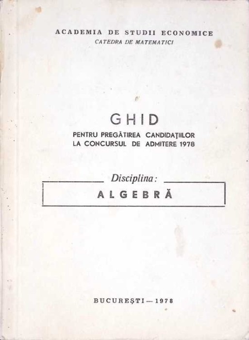 GHID PENTRU PREGATIREA CANDIDATILOR LA CONCURSUL DE ADMITERE 1978. DISCIPLINA ALGEBRA-CATEDRA DE MATEMATICI-270140