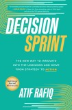 Decision Sprint: The New Way to Innovate Into the Unknown and Move from Strategy to Action