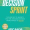 Decision Sprint: The New Way to Innovate Into the Unknown and Move from Strategy to Action