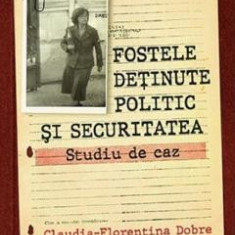 Fostele detinute politic si securitatea. Studiu de caz - Claudia-Florentina Dobre