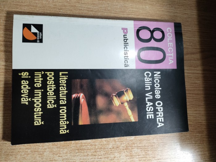 Literatura romana postbelica intre impostura si adevar - Nicolae Oprea, Calin Vlasie (Editura Paralela 45, 2000)