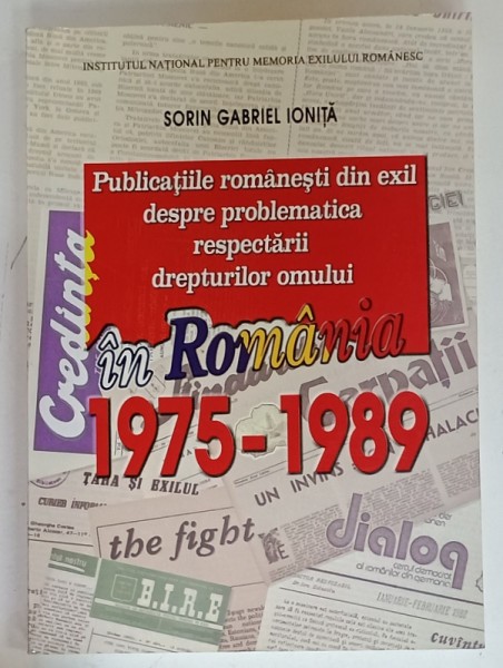 PUBLICATIILE ROMANESTI DIN EXIL DESPRE PROBLEMATICA RESPECTARII DREPTURILOR OMULUI IN ROMANIA , 1975 -1989 de SORIN GABRIEL IONITA , 2009