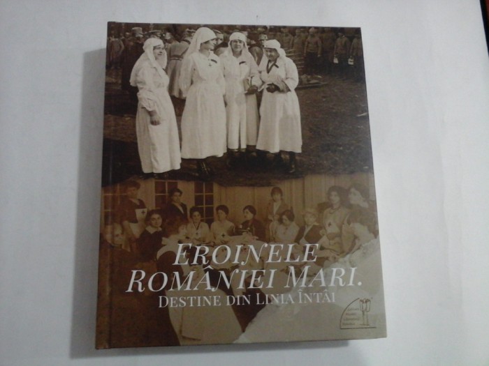 EROINELE ROMANIEI MARI. DESTINE DIN LINIA INTAI. - Fundatia Universitara Carol I
