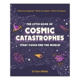 The Little Book of Cosmic Catastrophes (That Could End the World) What has happened What can happen What will happen