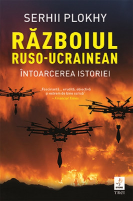 Razboiul Ruso-Ucrainean. Intoarcerea Istoriei, Serhii Plokhy - Editura Trei foto