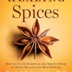 Healing Spices: How to Use 50 Everyday and Exotic Spices to Boost Health and Beat Disease