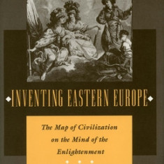 Inventing Eastern Europe: The Map of Civilization on the Mind of the Enlightenment