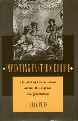 Inventing Eastern Europe: The Map of Civilization on the Mind of the Enlightenment foto