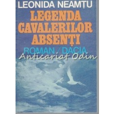 Legenda Cavalerilor Absenti. Roman - Leonida Neamtu