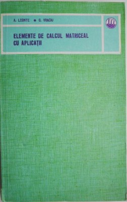 Elemente de calcul matriceal cu aplicatii &amp;ndash; Aristide Leonte, George Vraciu foto