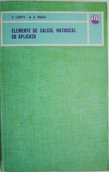 Elemente de calcul matriceal cu aplicatii &ndash; Aristide Leonte, George Vraciu