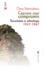 Capcana unui compromis. Securitatea si arheologia 1947-1967 - Oana Stanciulescu foto