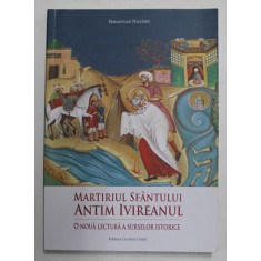 MARTIRIUL SFANTULUI ANTIM IVIREANUL - O NOUA LECTURA A SURSELOR ISTORICE de SEBASTIAN NAZARU , 2017