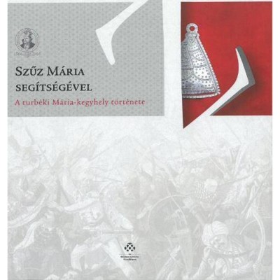 Szűz M&amp;aacute;ria seg&amp;iacute;ts&amp;eacute;g&amp;eacute;vel - A turb&amp;eacute;ki M&amp;aacute;ria-kegyhely t&amp;ouml;rt&amp;eacute;nete - Varga Szabolcs foto