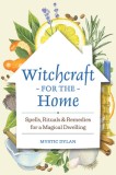 Witchcraft for the Home: Spells, Rituals &amp; Remedies for a Magical Dwelling