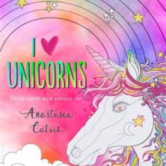 I Heart Unicorns: Keep Calm and Colour In!