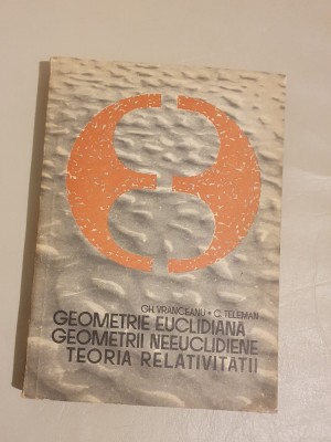 Geometrie euclidiana, geometrii neeuclidiene, teoria -Gh.Vranceanu C.Teleman foto