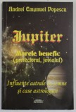 JUPITER - MARELE BENEFIC ( PROTECTORUL , JOVIALUL ) - INFLUENTE ASTRALE IN SEMNE SI CASE ASTROLOGICE de ANDREI EMANUEL POPESCU , 2013