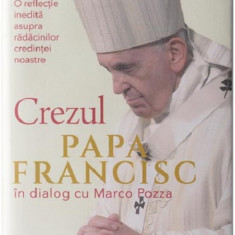 Crezul. O reflectie inedita asupra radacinilor credintei noastre | Papa Francisc, Marco Pozza