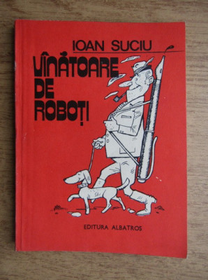 Ioan Suciu - Vanatoare de roboti. Schite umoristice foto