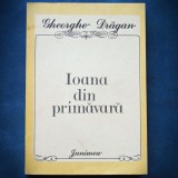 Cumpara ieftin Ioana din Primavara - Gheorghe Dragan - Roman - Beletristica
