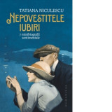 Nepovestitele iubiri: 7 minibiografii sentimentale - Tatiana Niculescu
