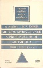 METODE DE REZOLVARE A PROBLEMELOR DE ARITMETICA PENTRU CLASELE I-V-M. SCHNEIDER, GH.A. SCHNEIDER-261547