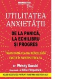 Utilitatea anxietatii. De la panica, la echilibru si progres. Transforma cea mai neinteleasa emotie in superputerea ta - Wendy Suzuki