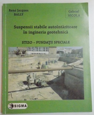 SUSPENSII STABILE AUTOINTARITOARE IN INGINERIA GEOTEHNICA , STIZO-FUNDATII SPECIALE de RENE JACQUES BALLY , GABRIEL NICOLA , 2007 foto