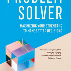 Problem Solver: Maximizing Your Strengths to Make Better Decisions