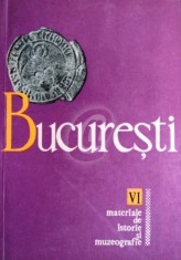 BUCURESTI. MATERIALE DE ISTORIE SI MUZEOGRAFIE VOL. VI foto