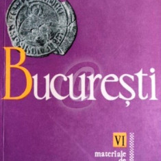 BUCURESTI. MATERIALE DE ISTORIE SI MUZEOGRAFIE VOL. VI