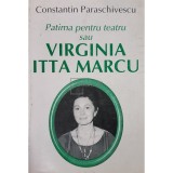 Constantin Paraschivescu - Patima pentru teatru sau Virginia Itta Marcu (Editia: 2004)
