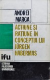 Actiune Si Ratiune In Conceptia Lui Jurgen Habermas - Andrei Marga , C820, Dacia