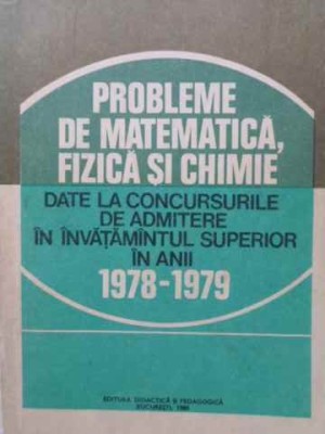 PROBLEME DE MATEMATICA, FIZICA SI CHIMIE DATE LA CONCURSURILE DE ADMITERE 1978-1979-I.GH. SABAC, I. POPESCU, FEL foto