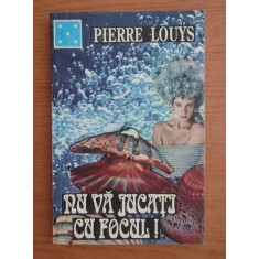Pierre Louys - Nu va jucati cu focul!