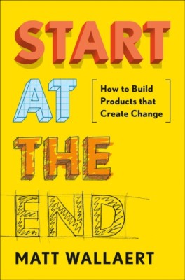 Start at the End: How to Build Products That Create Change foto
