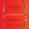 Anxious: Using the Brain to Understand and Treat Fear and Anxiety