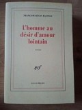 L'homme au desir d'amour lointain - Francois-Reges Bastide, Editura Gallimard, 1994, 563 pagini, Format 20x13