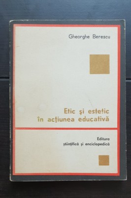 Etic și estetic &amp;icirc;n acțiunea educativă - Gheorghe Berescu foto
