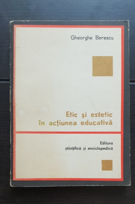 Etic și estetic &icirc;n acțiunea educativă - Gheorghe Berescu